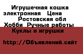  Игрушечная кошка электронная › Цена ­ 1 800 - Ростовская обл. Хобби. Ручные работы » Куклы и игрушки   